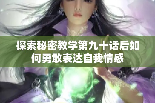 探索秘密教学第九十话后如何勇敢表达自我情感