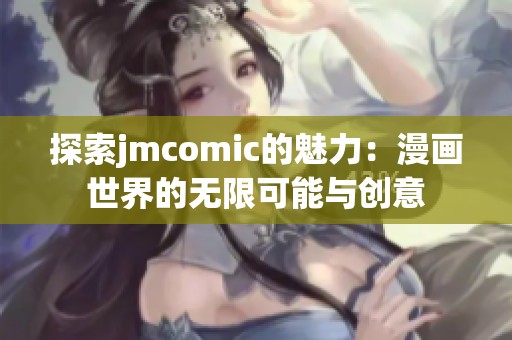 探索jmcomic的魅力：漫画世界的无限可能与创意