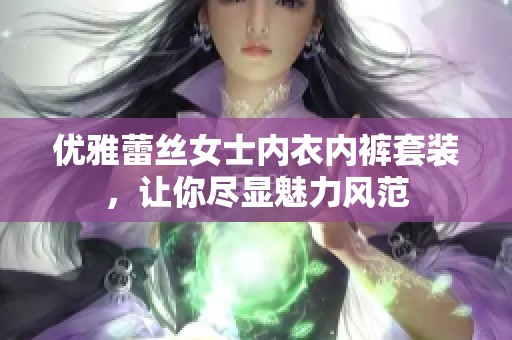 优雅蕾丝女士内衣内裤套装，让你尽显魅力风范