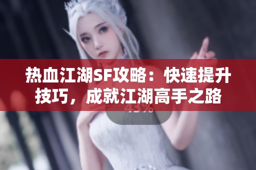 热血江湖SF攻略：快速提升技巧，成就江湖高手之路