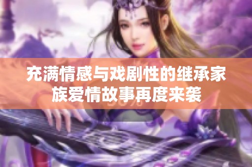 充满情感与戏剧性的继承家族爱情故事再度来袭