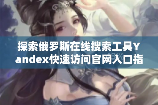 探索俄罗斯在线搜索工具Yandex快速访问官网入口指南