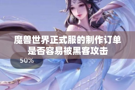 魔兽世界正式服的制作订单是否容易被黑客攻击