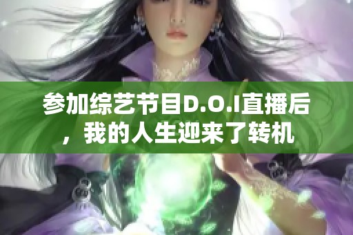 参加综艺节目D.O.I直播后，我的人生迎来了转机