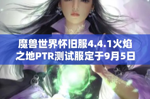 魔兽世界怀旧服4.4.1火焰之地PTR测试服定于9月5日上线