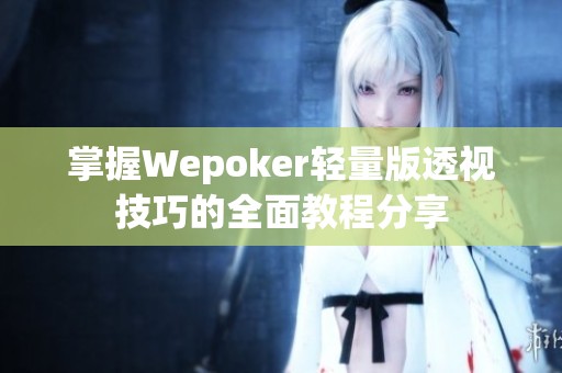 掌握Wepoker轻量版透视技巧的全面教程分享