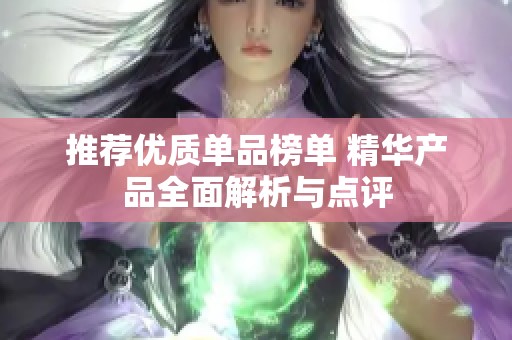 推荐优质单品榜单 精华产品全面解析与点评