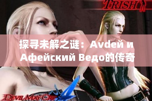 探寻未解之谜：Аvdей и Афейский Ведо的传奇故事