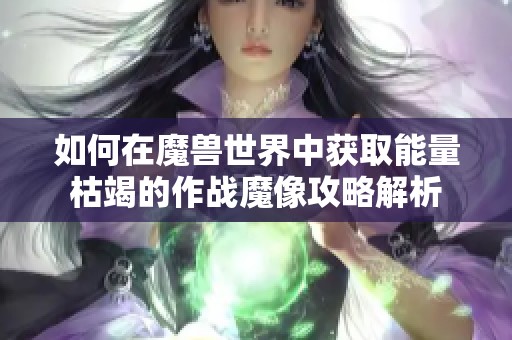 如何在魔兽世界中获取能量枯竭的作战魔像攻略解析