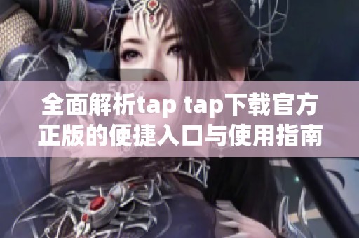 全面解析tap tap下载官方正版的便捷入口与使用指南