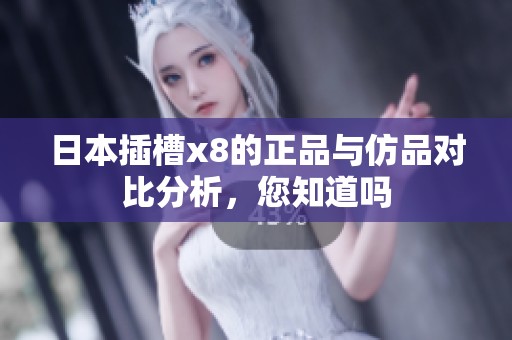 日本插槽x8的正品与仿品对比分析，您知道吗