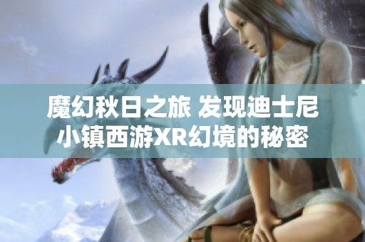 魔幻秋日之旅 发现迪士尼小镇西游XR幻境的秘密