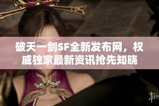 破天一剑SF全新发布网，权威独家最新资讯抢先知晓