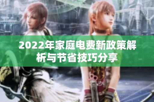 2022年家庭电费新政策解析与节省技巧分享