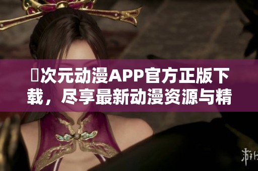 囧次元动漫APP官方正版下载，尽享最新动漫资源与精彩内容