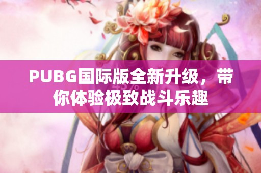 PUBG国际版全新升级，带你体验极致战斗乐趣