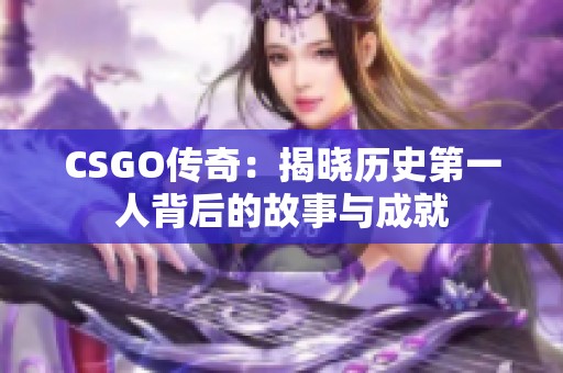 CSGO传奇：揭晓历史第一人背后的故事与成就