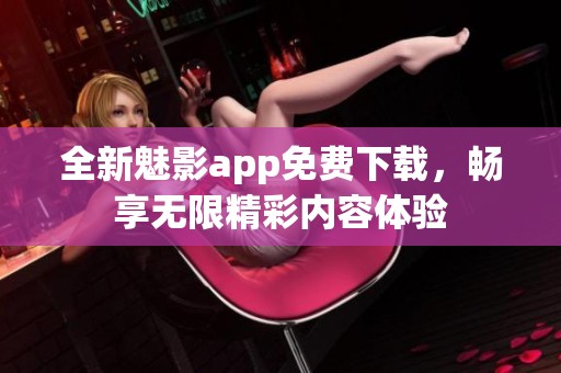 全新魅影app免费下载，畅享无限精彩内容体验