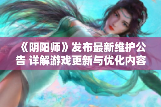 《阴阳师》发布最新维护公告 详解游戏更新与优化内容