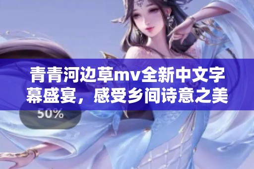 青青河边草mv全新中文字幕盛宴，感受乡间诗意之美