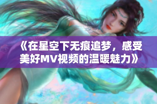 《在星空下无痕追梦，感受美好MV视频的温暖魅力》