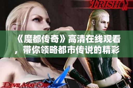 《魔都传奇》高清在线观看，带你领略都市传说的精彩故事