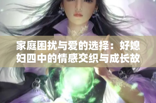 家庭困扰与爱的选择：好媳妇四中的情感交织与成长故事