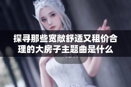 探寻那些宽敞舒适又租价合理的大房子主题曲是什么