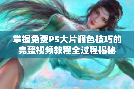 掌握免费PS大片调色技巧的完整视频教程全过程揭秘