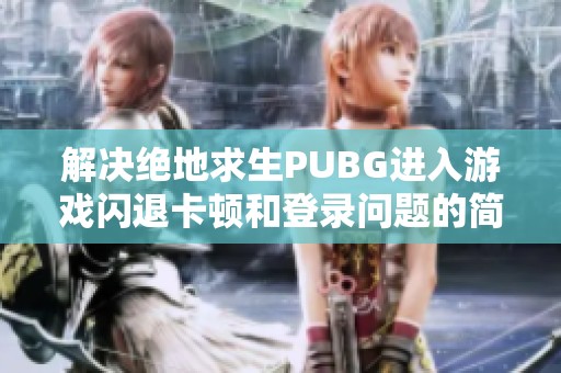 解决绝地求生PUBG进入游戏闪退卡顿和登录问题的简单方法