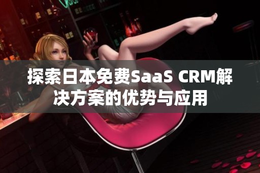 探索日本免费SaaS CRM解决方案的优势与应用