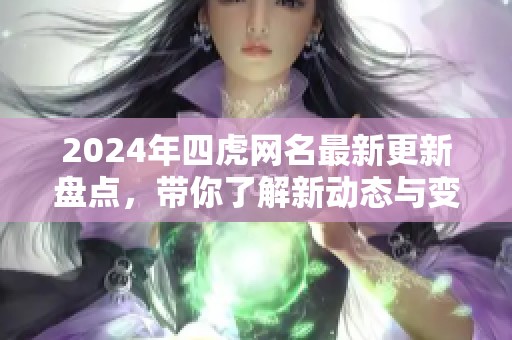 2024年四虎网名最新更新盘点，带你了解新动态与变化