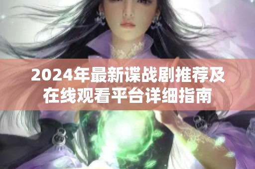 2024年最新谍战剧推荐及在线观看平台详细指南