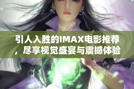 引人入胜的IMAX电影推荐，尽享视觉盛宴与震撼体验