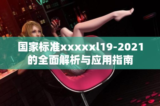 国家标准xxxxxl19-2021的全面解析与应用指南