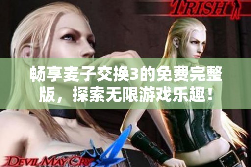 畅享麦子交换3的免费完整版，探索无限游戏乐趣！