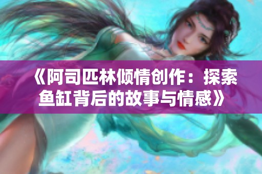 《阿司匹林倾情创作：探索鱼缸背后的故事与情感》