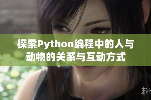 探索Python编程中的人与动物的关系与互动方式