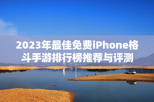 2023年最佳免费iPhone格斗手游排行榜推荐与评测