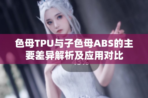 色母TPU与子色母ABS的主要差异解析及应用对比