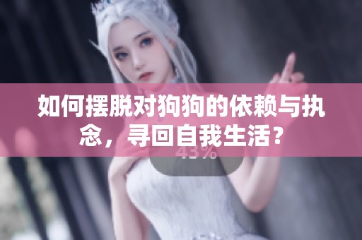 如何摆脱对狗狗的依赖与执念，寻回自我生活？