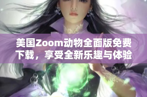 美国Zoom动物全面版免费下载，享受全新乐趣与体验