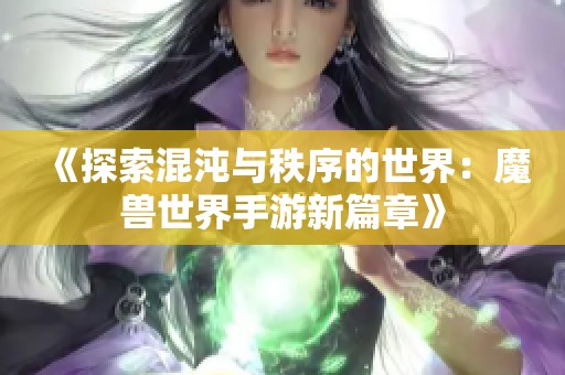 《探索混沌与秩序的世界：魔兽世界手游新篇章》