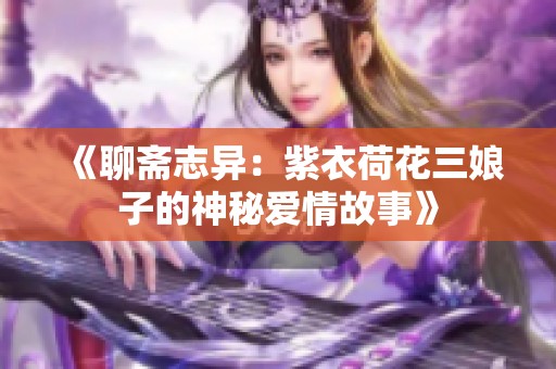 《聊斋志异：紫衣荷花三娘子的神秘爱情故事》