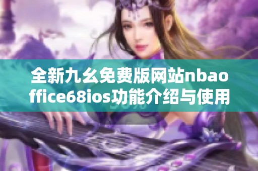 全新九幺免费版网站nbaoffice68ios功能介绍与使用指南