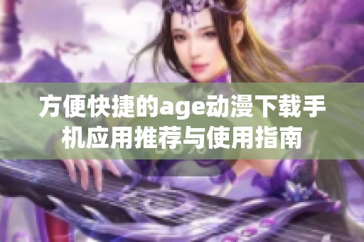 方便快捷的age动漫下载手机应用推荐与使用指南