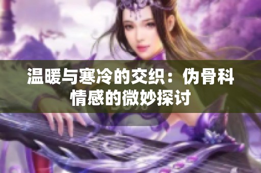 温暖与寒冷的交织：伪骨科情感的微妙探讨