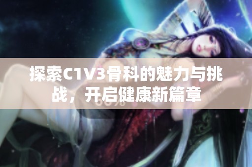 探索C1V3骨科的魅力与挑战，开启健康新篇章