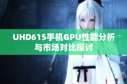 UHD615手机GPU性能分析与市场对比探讨