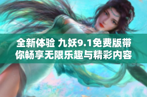 全新体验 九妖9.1免费版带你畅享无限乐趣与精彩内容